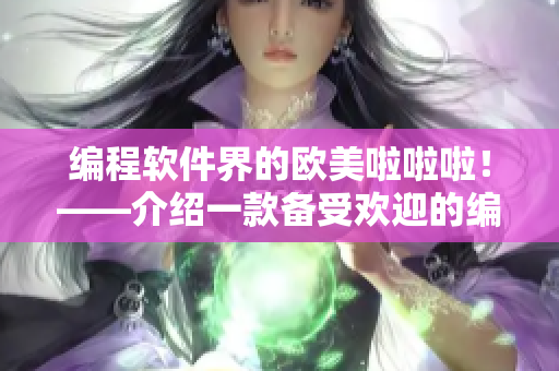 編程軟件界的歐美啦啦啦！——介紹一款備受歡迎的編程軟件