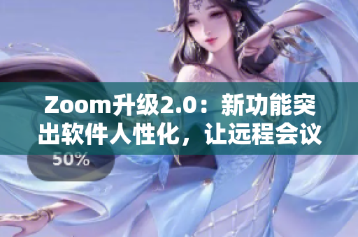Zoom升級2.0：新功能突出軟件人性化，讓遠(yuǎn)程會議更加順暢