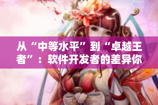 從“中等水平”到“卓越王者”：軟件開發(fā)者的差異你需要知道