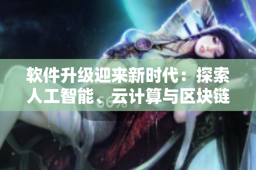 軟件升級迎來新時代：探索人工智能、云計算與區(qū)塊鏈技術