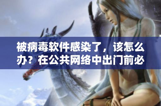 被病毒軟件感染了，該怎么辦？在公共網(wǎng)絡(luò)中出門前必讀！