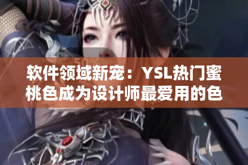 軟件領(lǐng)域新寵：YSL熱門蜜桃色成為設(shè)計師最愛用的色彩搭配工具！
