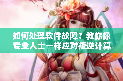如何處理軟件故障？教你像專業(yè)人士一樣應(yīng)對(duì)叛逆計(jì)算機(jī)的暴躁