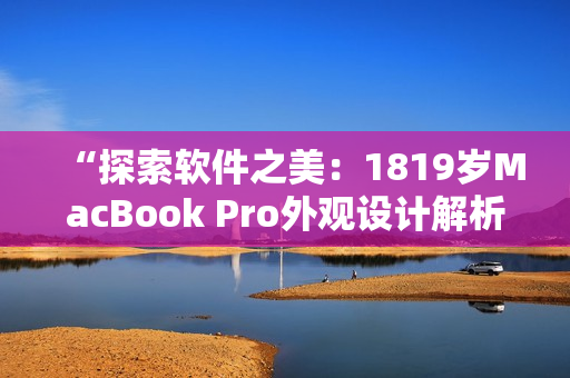 “探索軟件之美：1819歲MacBook Pro外觀設(shè)計(jì)解析”