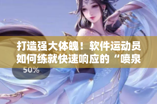 打造強大體魄！軟件運動員如何練就快速響應(yīng)的“噴泉體質(zhì)”？