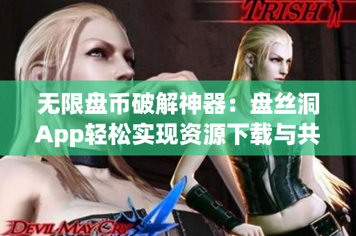 無(wú)限盤幣破解神器：盤絲洞App輕松實(shí)現(xiàn)資源下載與共享