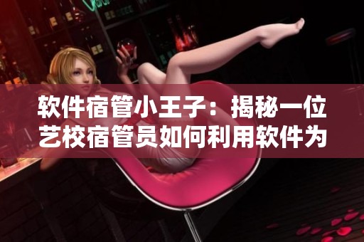 軟件宿管小王子：揭秘一位藝校宿管員如何利用軟件為學生服務