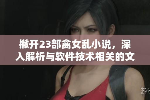 撇開23部禽女亂小說(shuō)，深入解析與軟件技術(shù)相關(guān)的文章