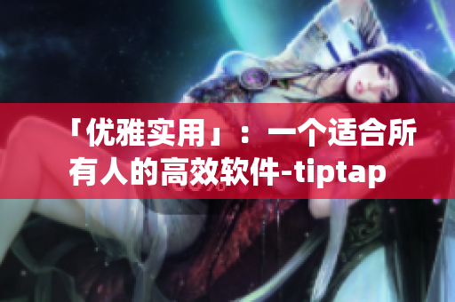 「優(yōu)雅實用」：一個適合所有人的高效軟件-tiptap