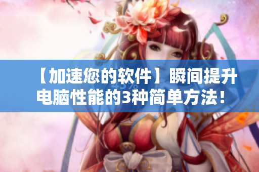 【加速您的軟件】瞬間提升電腦性能的3種簡(jiǎn)單方法！
