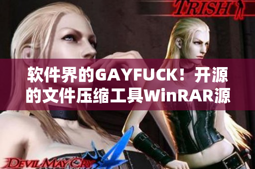 軟件界的GAYFUCK！開源的文件壓縮工具WinRAR源代碼曝光