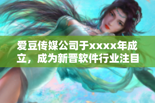 愛豆傳媒公司于xxxx年成立，成為新晉軟件行業(yè)注目新星