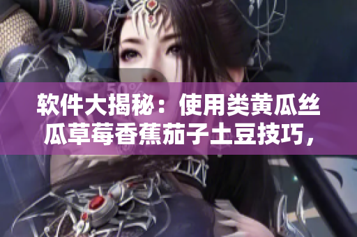軟件大揭秘：使用類黃瓜絲瓜草莓香蕉茄子土豆技巧，提升效率
