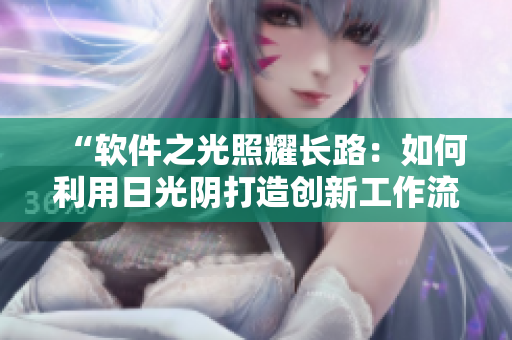 “軟件之光照耀長(zhǎng)路：如何利用日光陰打造創(chuàng)新工作流程？”