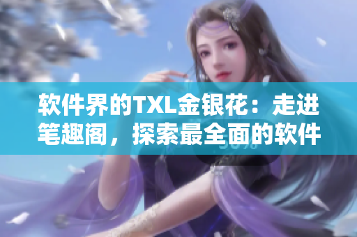 軟件界的TXL金銀花：走進(jìn)筆趣閣，探索最全面的軟件工具收錄