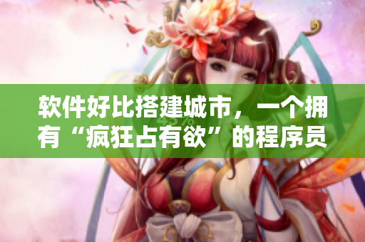 軟件好比搭建城市，一個(gè)擁有“瘋狂占有欲”的程序員如何打造完美都市？