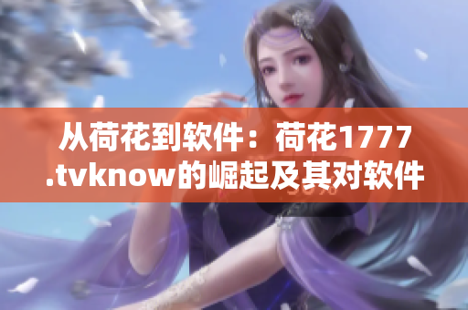 從荷花到軟件：荷花1777.tvknow的崛起及其對軟件產(chǎn)業(yè)的影響