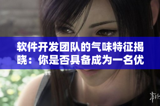 軟件開發(fā)團隊的氣味特征揭曉：你是否具備成為一名優(yōu)秀程序員的氣息？