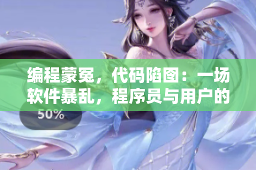 編程蒙冤，代碼陷囹：一場軟件暴亂，程序員與用戶的絕境困境