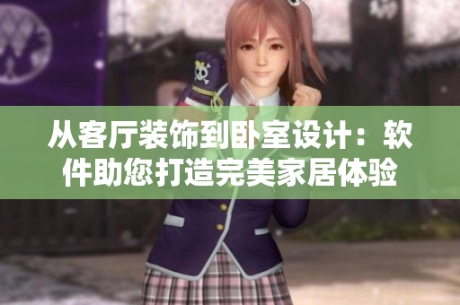 從客廳裝飾到臥室設(shè)計(jì)：軟件助您打造完美家居體驗(yàn)