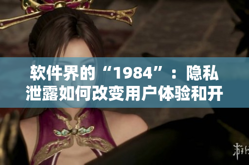 軟件界的“1984”：隱私泄露如何改變用戶體驗和開發(fā)者責任