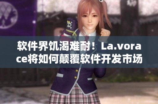 軟件界饑渴難耐！La.vorace將如何顛覆軟件開發(fā)市場(chǎng)？
