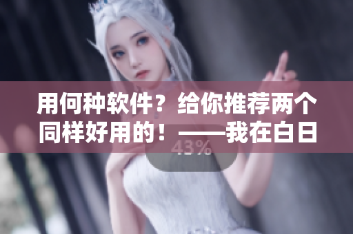 用何種軟件？給你推薦兩個(gè)同樣好用的！——我在白日焰火截了一段小視頻