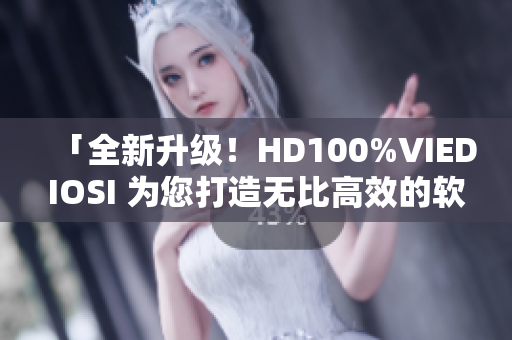 「全新升級(jí)！HD100%VIEDIOSI 為您打造無比高效的軟件」