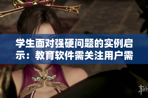 學(xué)生面對強(qiáng)硬問題的實(shí)例啟示：教育軟件需關(guān)注用戶需求