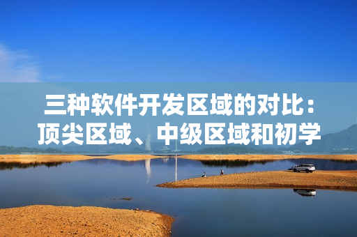 三種軟件開發(fā)區(qū)域的對比：頂尖區(qū)域、中級區(qū)域和初學(xué)者區(qū)域