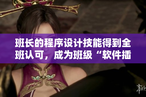 班長的程序設(shè)計技能得到全班認(rèn)可，成為班級“軟件插座”