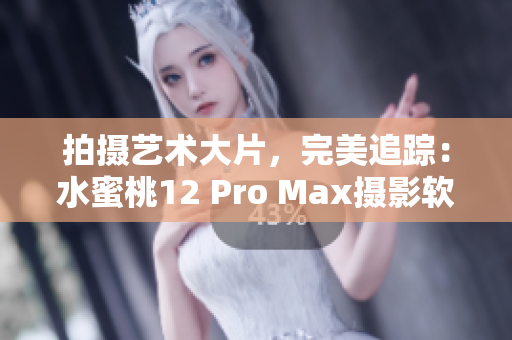 拍攝藝術(shù)大片，完美追蹤：水蜜桃12 Pro Max攝影軟件指南