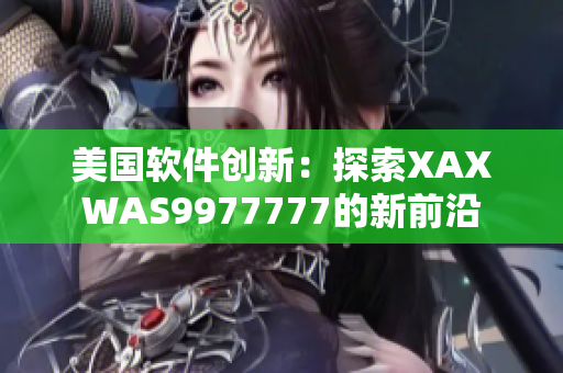 美國軟件創(chuàng)新：探索XAXWAS9977777的新前沿