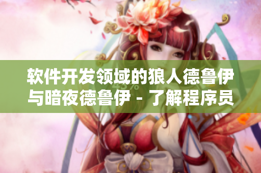軟件開發(fā)領(lǐng)域的狼人德魯伊與暗夜德魯伊 - 了解程序員轉(zhuǎn)型與技能樹