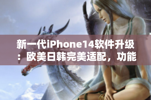 新一代iPhone14軟件升級：歐美日韓完美適配，功能再提升！