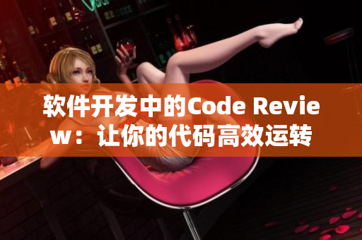 軟件開發(fā)中的Code Review：讓你的代碼高效運轉(zhuǎn)