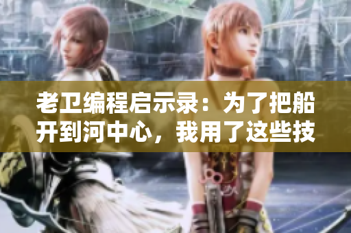 老衛(wèi)編程啟示錄：為了把船開到河中心，我用了這些技巧……