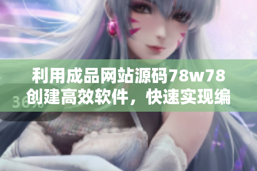 利用成品網(wǎng)站源碼78w78創(chuàng)建高效軟件，快速實現(xiàn)編程目標(biāo)