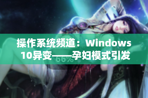 操作系統(tǒng)頻道：Windows 10異變——孕婦模式引發(fā)解鎖新特性