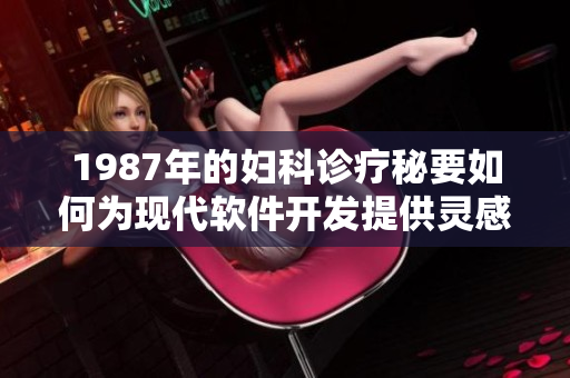 1987年的婦科診療秘要如何為現(xiàn)代軟件開發(fā)提供靈感？——一個(gè)編輯的思考