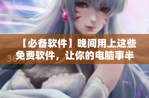 【必備軟件】晚間用上這些免費軟件，讓你的電腦事半功倍！