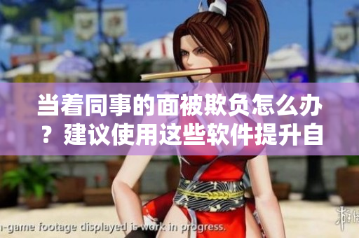 當(dāng)著同事的面被欺負(fù)怎么辦？建議使用這些軟件提升自我價(jià)值！