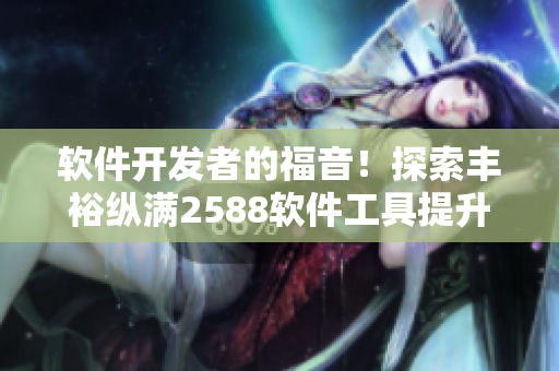 軟件開發(fā)者的福音！探索豐?？v滿2588軟件工具提升效率與創(chuàng)造力