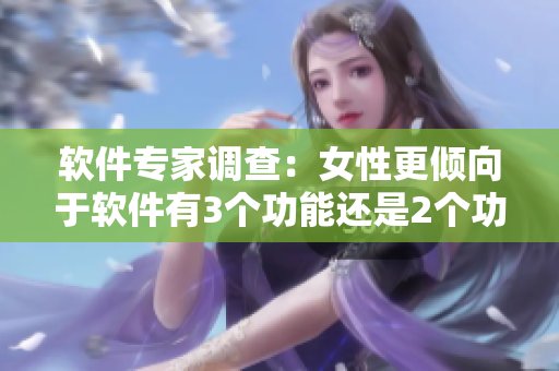 軟件專(zhuān)家調(diào)查：女性更傾向于軟件有3個(gè)功能還是2個(gè)功能？