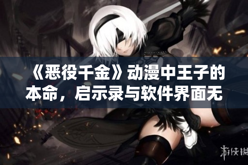 《惡役千金》動(dòng)漫中王子的本命，啟示錄與軟件界面無(wú)縫銜接的技術(shù)實(shí)現(xiàn)