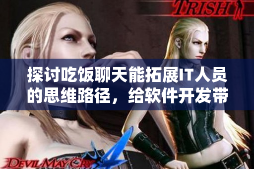探討吃飯聊天能拓展IT人員的思維路徑，給軟件開發(fā)帶來新的思路