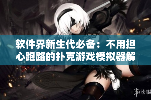 軟件界新生代必備：不用擔(dān)心跑路的撲克游戲模擬器解鎖！