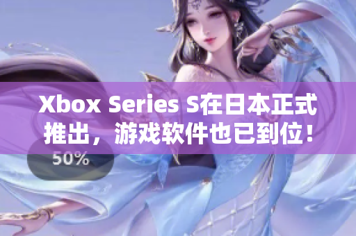 Xbox Series S在日本正式推出，游戲軟件也已到位！