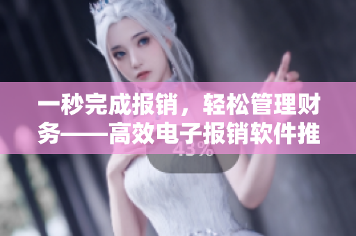 一秒完成報(bào)銷，輕松管理財(cái)務(wù)——高效電子報(bào)銷軟件推薦