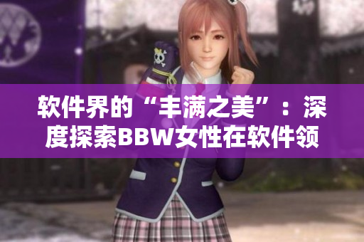 軟件界的“豐滿之美”：深度探索BBW女性在軟件領(lǐng)域的獨(dú)特魅力